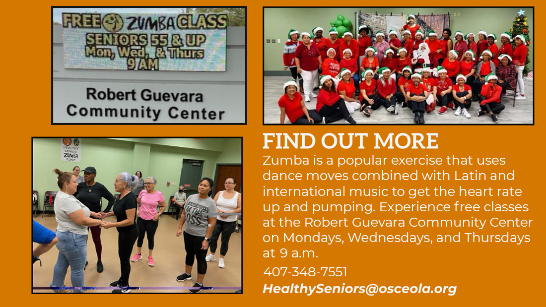 FIND OUT MORE. Zumba is a popular exercise that uses dance moved combined with Latin and international music to get the heart rate up and pumping. Experience free classes three times a week at the Robert Guevara Community Center. HealthySeniors@osceola.org
