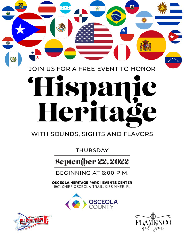 Join us for a free event to honor Hispanic Heritage with sounds, sights and flavors. Thursday September 22, 2022 beginning at 6:00pm. Osceola Heritage Park Events Center, 1901 Chief Osceola Trail, Kissimmee, FL
